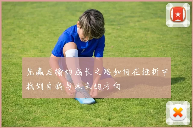 先赢后输的成长之路如何在挫折中找到自我与未来的方向