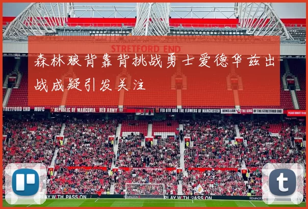 森林狼背靠背挑战勇士爱德华兹出战成疑引发关注