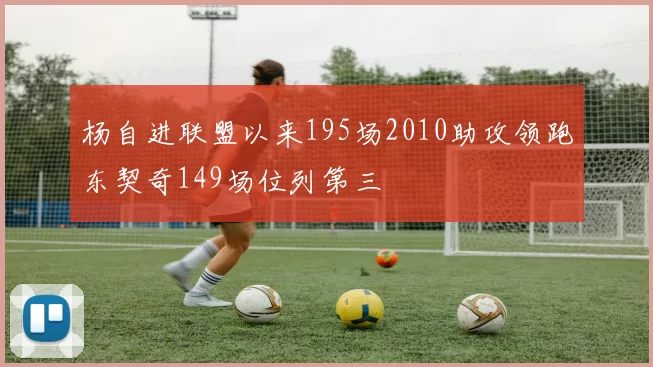 杨自进联盟以来195场2010助攻领跑东契奇149场位列第三