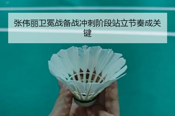 张伟丽卫冕战备战冲刺阶段站立节奏成关键